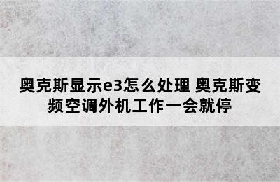 奥克斯显示e3怎么处理 奥克斯变频空调外机工作一会就停